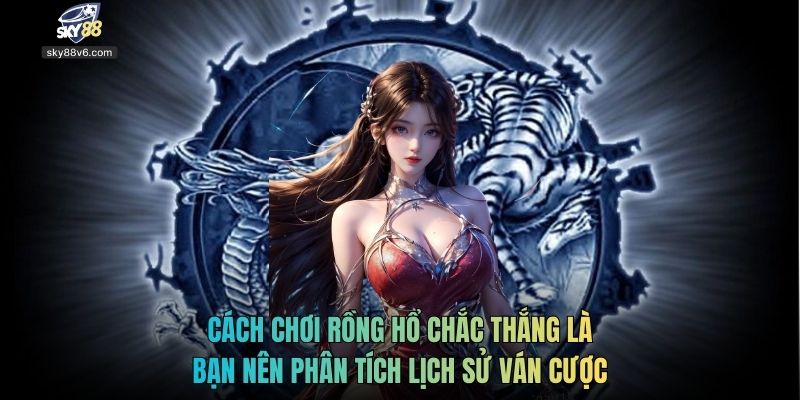 Cách chơi Rồng Hổ chắc thắng là bạn nên phân tích lịch sử ván cược