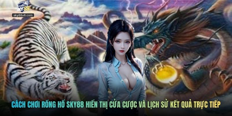 Cách chơi Rồng Hổ Sky88 hiển thị cửa cược và lịch sử kết quả trực tiếp