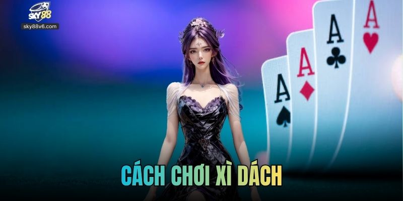 Cách Chơi Xì Dách Tại Sky88 Chi Tiết Từ Cơ Bản Đến Nâng Cao