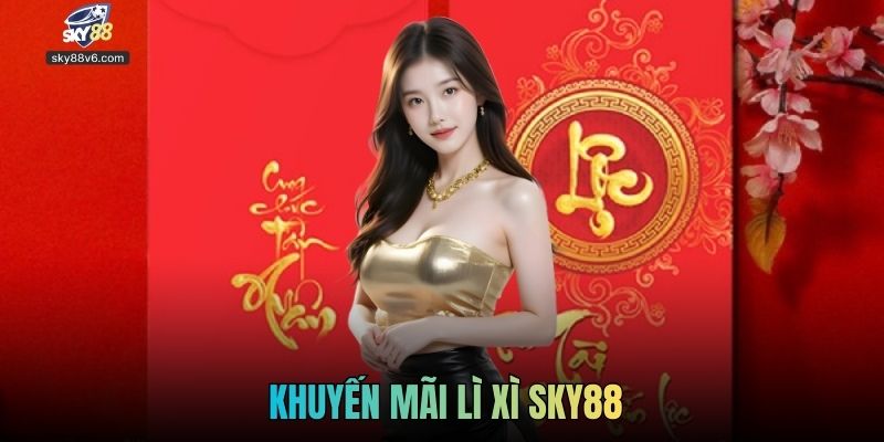 Khuyến Mãi Lì Xì Sky88 - Cách Nhận Ưu Đãi Đầu Năm Chi Tiết