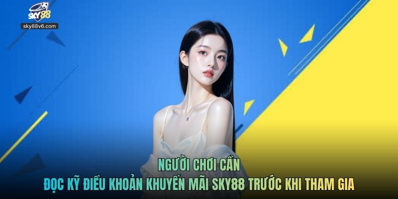 Người chơi cần đọc kỹ điều khoản khuyến mãi Sky88 trước khi tham gia