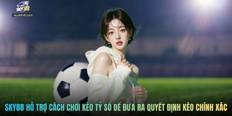 Sky88 hỗ trợ cách chơi kèo tỷ số để đưa ra quyết định kèo chính xác